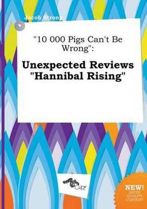 10 000 Pigs Can't Be Wrong: Unexpected Reviews Hannibal Rising de Jacob Strong