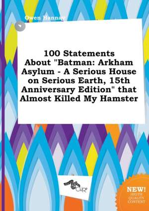 100 Statements about Batman: Arkham Asylum - A Serious House on Serious Earth, 15th Anniversary Edition That Almost Killed My Hamster de Owen Hannay