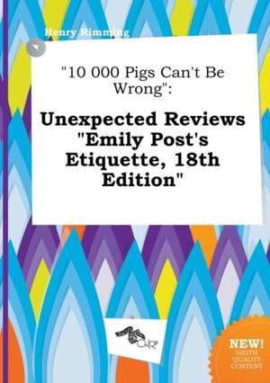 10 000 Pigs Can't Be Wrong: Unexpected Reviews Emily Post's Etiquette, 18th Edition de Henry Rimming