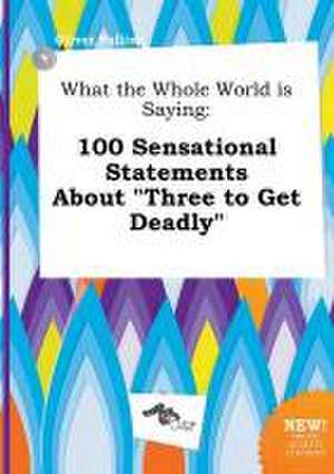 What the Whole World Is Saying: 100 Sensational Statements about Three to Get Deadly de Oliver Palling