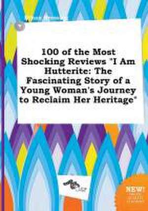 100 of the Most Shocking Reviews I Am Hutterite: The Fascinating Story of a Young Woman's Journey to Reclaim Her Heritage de Ethan Bressing