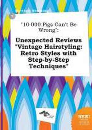 10 000 Pigs Can't Be Wrong: Unexpected Reviews Vintage Hairstyling: Retro Styles with Step-By-Step Techniques de Matthew Rimming