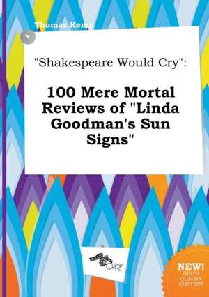 Shakespeare Would Cry: 100 Mere Mortal Reviews of Linda Goodman's Sun Signs de Thomas Kemp