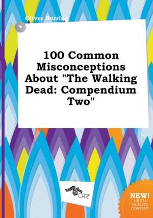 100 Common Misconceptions about the Walking Dead: Compendium Two de Oliver Burring