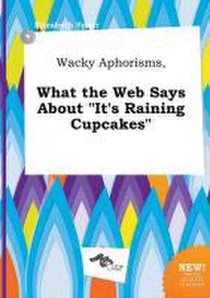 Wacky Aphorisms, What the Web Says about It's Raining Cupcakes de Elizabeth Spurr