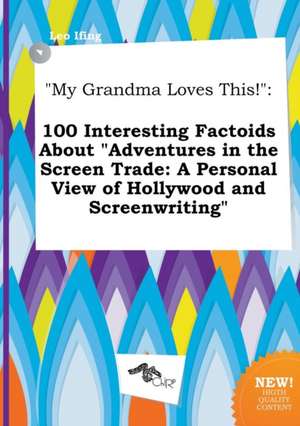 My Grandma Loves This!: 100 Interesting Factoids about Adventures in the Screen Trade: A Personal View of Hollywood and Screenwriting de Leo Ifing