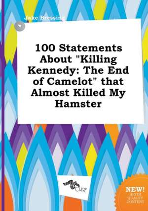 100 Statements about Killing Kennedy: The End of Camelot That Almost Killed My Hamster de Jake Bressing