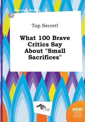 Top Secret! What 100 Brave Critics Say about Small Sacrifices de Dominic Boeing