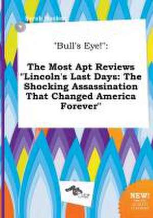 Bull's Eye!: The Most Apt Reviews Lincoln's Last Days: The Shocking Assassination That Changed America Forever de Sarah Hacker