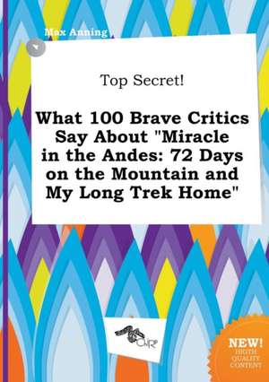 Top Secret! What 100 Brave Critics Say about Miracle in the Andes: 72 Days on the Mountain and My Long Trek Home de Max Anning