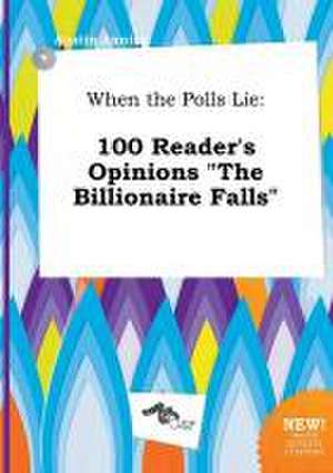 When the Polls Lie: 100 Reader's Opinions the Billionaire Falls de Austin Anning