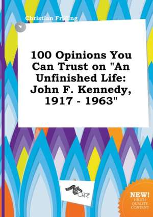 100 Opinions You Can Trust on an Unfinished Life: John F. Kennedy, 1917 - 1963 de Christian Frilling