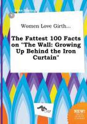 Women Love Girth... the Fattest 100 Facts on the Wall: Growing Up Behind the Iron Curtain de Luke Boeing