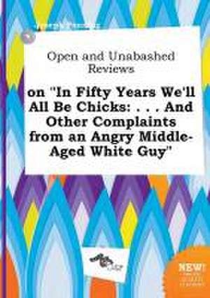 Open and Unabashed Reviews on in Fifty Years We'll All Be Chicks: . . . and Other Complaints from an Angry Middle-Aged White Guy de Joseph Penning