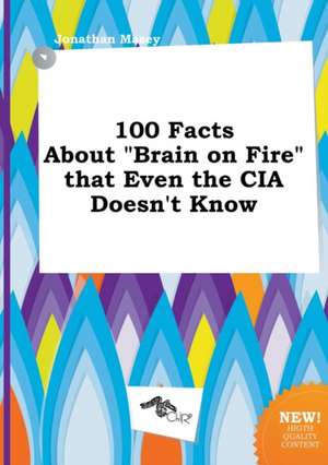 100 Facts about Brain on Fire That Even the CIA Doesn't Know de Jonathan Masey