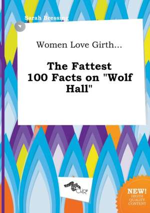 Women Love Girth... the Fattest 100 Facts on Wolf Hall de Sarah Bressing