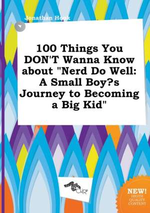 100 Things You Don't Wanna Know about Nerd Do Well: A Small Boy's Journey to Becoming a Big Kid de Jonathan Hook