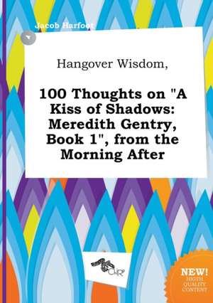 Hangover Wisdom, 100 Thoughts on a Kiss of Shadows: Meredith Gentry, Book 1, from the Morning After de Jacob Harfoot