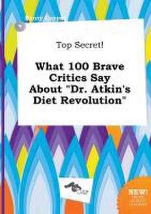 Top Secret! What 100 Brave Critics Say about Dr. Atkin's Diet Revolution de Henry Capper