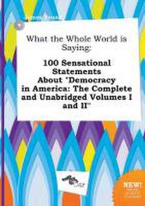 What the Whole World Is Saying: 100 Sensational Statements about Democracy in America: The Complete and Unabridged Volumes I and II de James Young