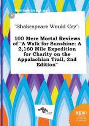 Shakespeare Would Cry: 100 Mere Mortal Reviews of a Walk for Sunshine: A 2,160 Mile Expedition for Charity on the Appalachian Trail, 2nd EDI de Matthew Hearding