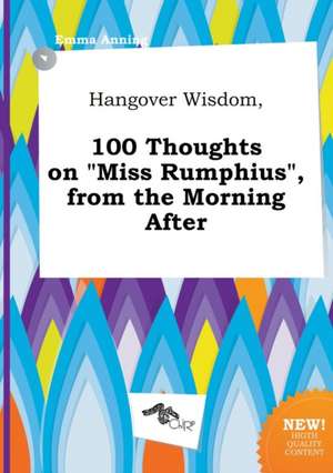 Hangover Wisdom, 100 Thoughts on Miss Rumphius, from the Morning After de Emma Anning