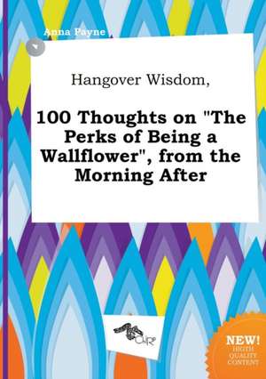 Hangover Wisdom, 100 Thoughts on the Perks of Being a Wallflower, from the Morning After de Anna Payne