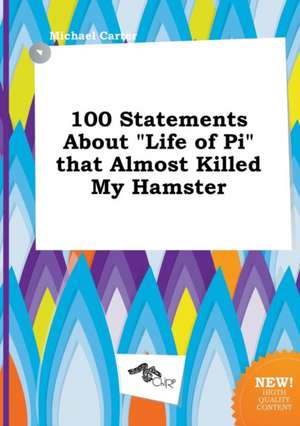 100 Statements about Life of Pi That Almost Killed My Hamster de Michael Carter