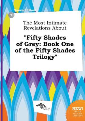 The Most Intimate Revelations about Fifty Shades of Grey: Book One of the Fifty Shades Trilogy de Samuel Blunt