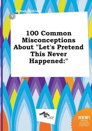 100 Common Misconceptions about Let's Pretend This Never Happened de James Birling