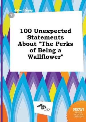 100 Unexpected Statements about the Perks of Being a Wallflower de Jake Kemp