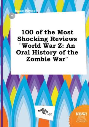 100 of the Most Shocking Reviews World War Z: An Oral History of the Zombie War de Isaac Payne