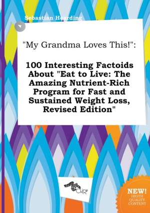 My Grandma Loves This!: 100 Interesting Factoids about Eat to Live: The Amazing Nutrient-Rich Program for Fast and Sustained Weight Loss, REV de Sebastian Hearding