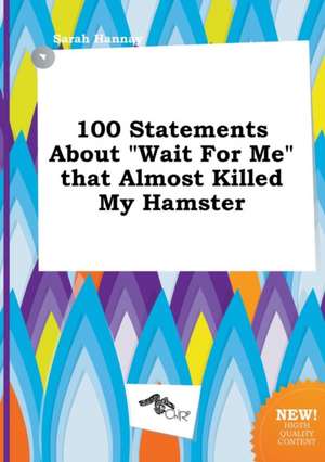 100 Statements about Wait for Me That Almost Killed My Hamster de Sarah Hannay