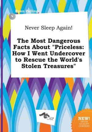 Never Sleep Again! the Most Dangerous Facts about Priceless: How I Went Undercover to Rescue the World's Stolen Treasures de Ryan Palling