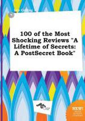 100 of the Most Shocking Reviews a Lifetime of Secrets: A Postsecret Book de Leo Colling