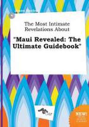 The Most Intimate Revelations about Maui Revealed: The Ultimate Guidebook de Jason Hacker