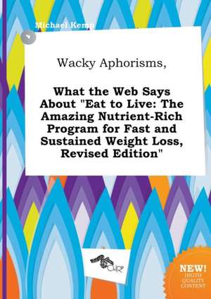 Wacky Aphorisms, What the Web Says about Eat to Live: The Amazing Nutrient-Rich Program for Fast and Sustained Weight Loss, Revised Edition de Michael Kemp