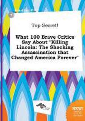 Top Secret! What 100 Brave Critics Say about Killing Lincoln: The Shocking Assassination That Changed America Forever de Jonathan Bing