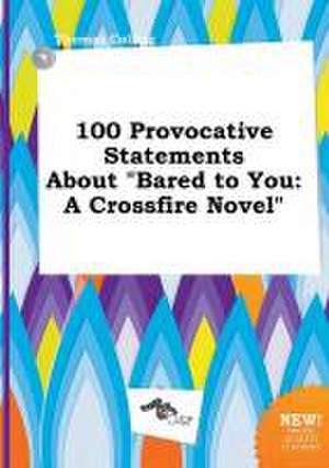 100 Provocative Statements about Bared to You: A Crossfire Novel de Thomas Colling