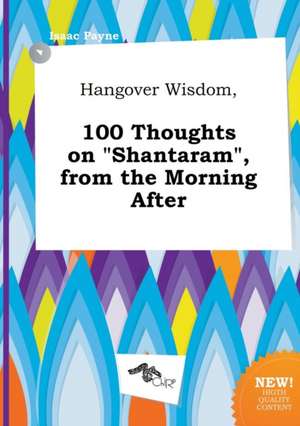 Hangover Wisdom, 100 Thoughts on Shantaram, from the Morning After de Isaac Payne