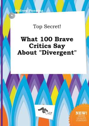 Top Secret! What 100 Brave Critics Say about Divergent de Andrew Penning