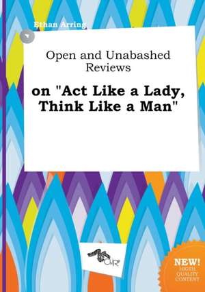 Open and Unabashed Reviews on ACT Like a Lady, Think Like a Man de Ethan Arring