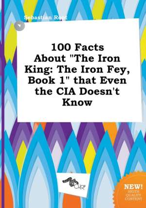 100 Facts about the Iron King: The Iron Fey, Book 1 That Even the CIA Doesn't Know de Sebastian Root