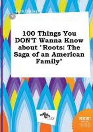 100 Things You Don't Wanna Know about Roots: The Saga of an American Family de Jack Coring