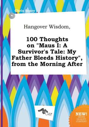 Hangover Wisdom, 100 Thoughts on Maus I: A Survivor's Tale: My Father Bleeds History, from the Morning After de Chris Scory