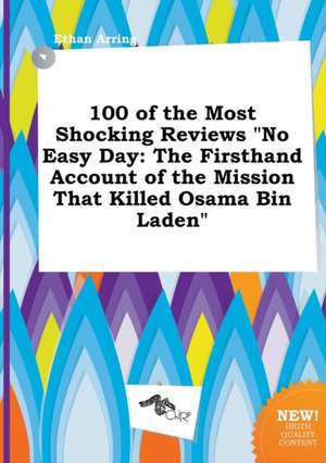 100 of the Most Shocking Reviews No Easy Day: The Firsthand Account of the Mission That Killed Osama Bin Laden de Ethan Arring