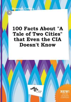 100 Facts about a Tale of Two Cities That Even the CIA Doesn't Know de Dominic Colling