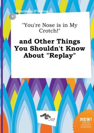 You're Nose Is in My Crotch! and Other Things You Shouldn't Know about Replay de Charlotte Finning