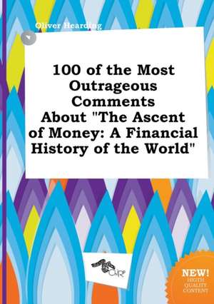 100 of the Most Outrageous Comments about the Ascent of Money: A Financial History of the World de Oliver Hearding